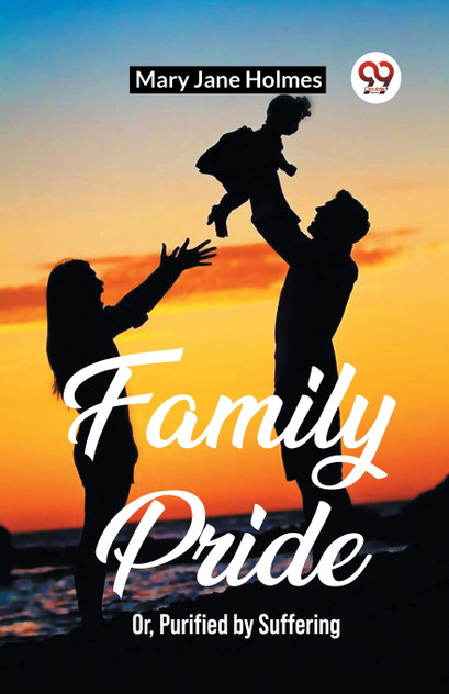 Family Pride Or, Purified by Suffering Family Pride Or, Purified by Suffering