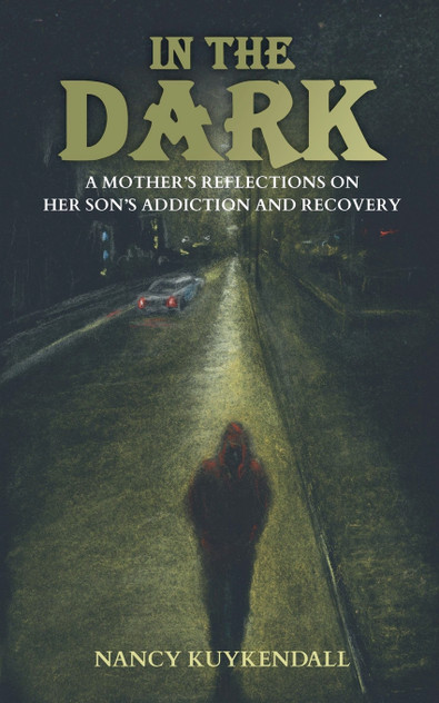 IN THE DARK - A Mother's Reflections on her Son's Addiction and Recovery IN THE DARK - A Mother's Reflections on her Son's Addiction and Recovery