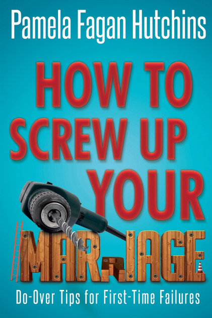 How to Screw Up Your Marriage How to Screw Up Your Marriage