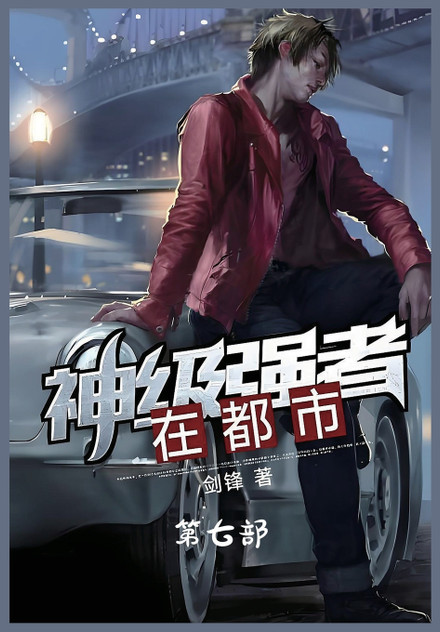 神级强者在都市:第七部 神级强者在都市:第七部