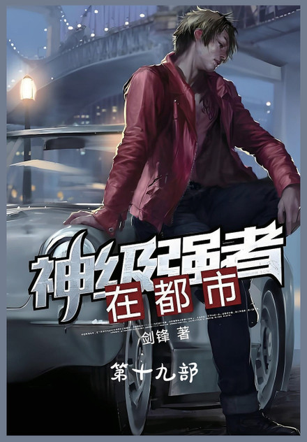 神级强者在都市:第十九部 神级强者在都市:第十九部