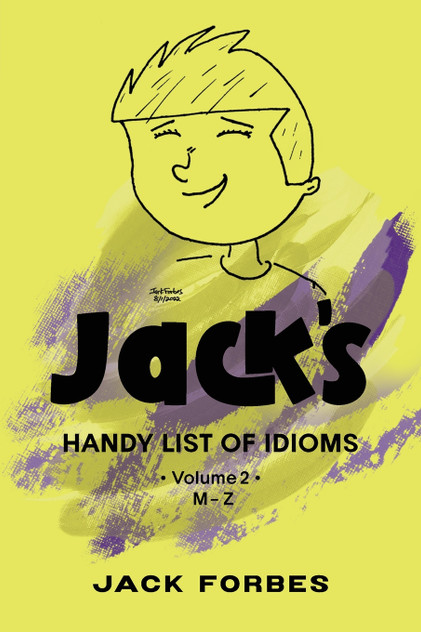JACK'S HANDY LIST OF IDIOMS JACK'S HANDY LIST OF IDIOMS