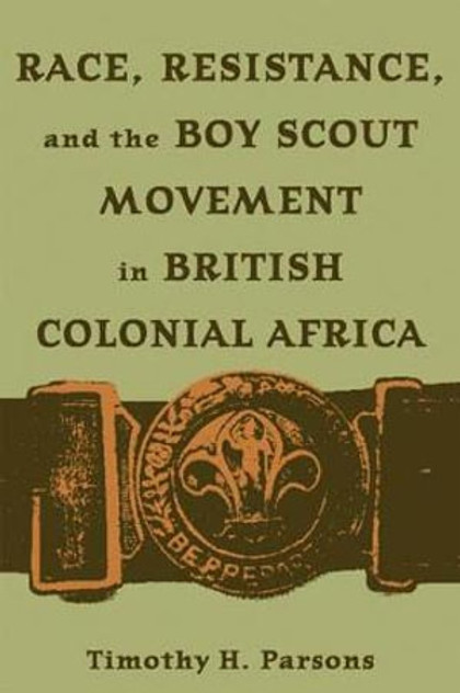 Race, Resistance, and the Boy Scout Movement in British Colonial Africa Race, Resistance, and the Boy Scout Movement in British Colonial Africa