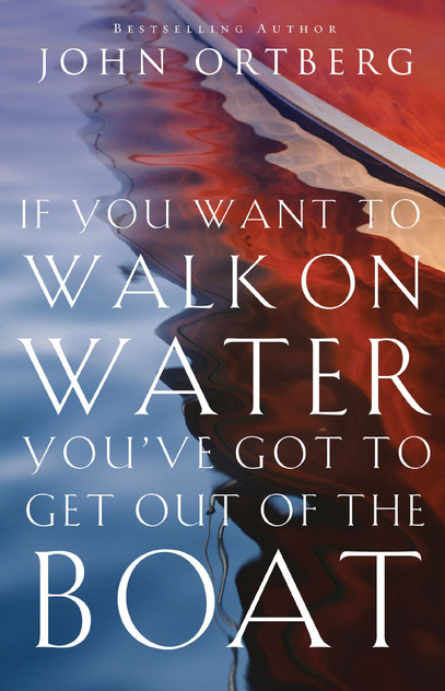 If You Want to Walk on Water, You've Got to Get Out of the Boat If You Want to Walk on Water, You've Got to Get Out of the Boat
