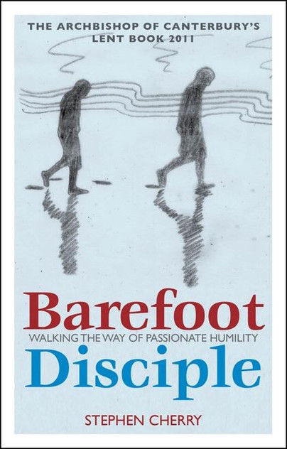 Barefoot Disciple: Walking the Way of Passionate Humility -- The Archbishop of Canterbury's Lent Book 2011 Barefoot Disciple: Walking the Way of Passionate Humility -- The Archbishop of Canterbury's Lent Book 2011