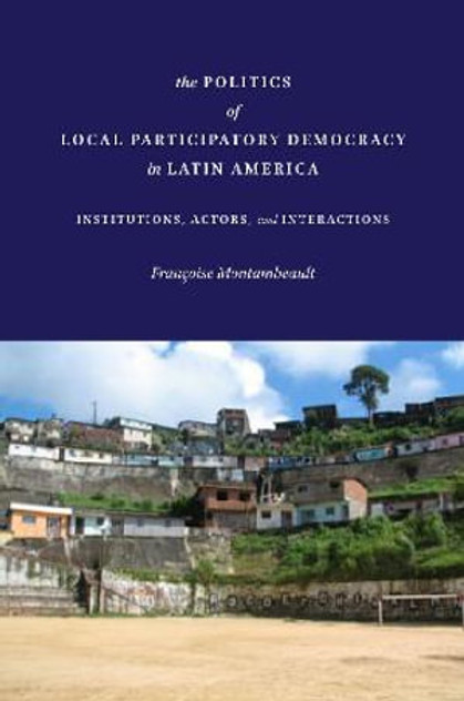 The Politics of Local Participatory Democracy in Latin America The Politics of Local Participatory Democracy in Latin America