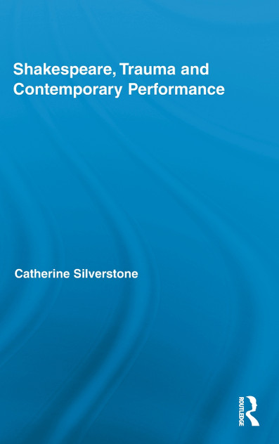 Shakespeare, Trauma and Contemporary Performance Shakespeare, Trauma and Contemporary Performance
