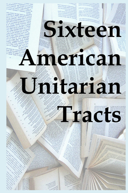 Sixteen American Unitarian Tracts Sixteen American Unitarian Tracts