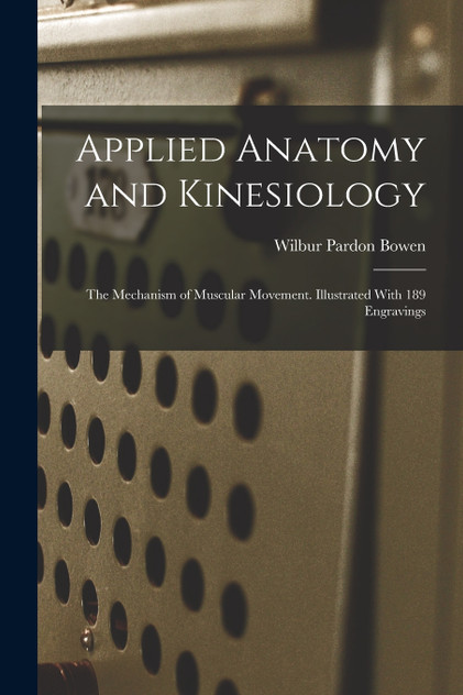 Applied Anatomy and Kinesiology; the Mechanism of Muscular Movement. Illustrated With 189 Engravings Applied Anatomy and Kinesiology; the Mechanism of Muscular Movement. Illustrated With 189 Engravings