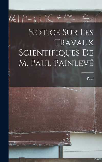 Notice sur les travaux scientifiques de M. Paul Painlevé Notice sur les travaux scientifiques de M. Paul Painlevé