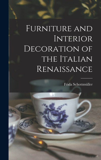 Furniture and Interior Decoration of the Italian Renaissance Furniture and Interior Decoration of the Italian Renaissance