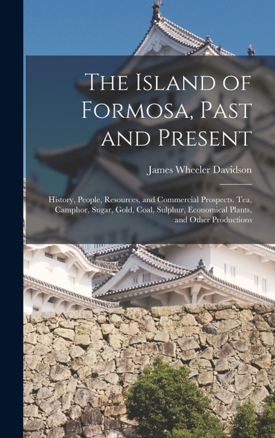 The Island of Formosa, Past and Present The Island of Formosa, Past and Present