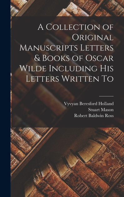 A Collection of Original Manuscripts Letters & Books of Oscar Wilde Including his Letters Written To A Collection of Original Manuscripts Letters & Books of Oscar Wilde Including his Letters Written To
