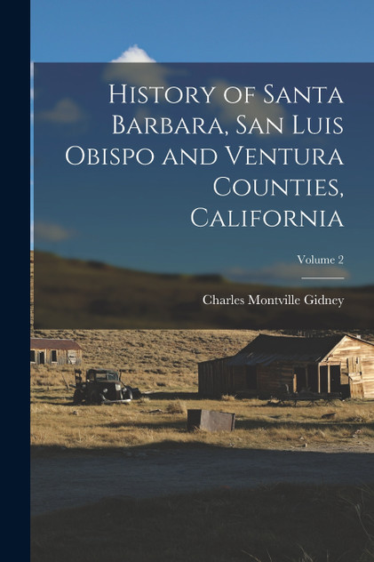 History of Santa Barbara, San Luis Obispo and Ventura Counties, California; Volume 2 History of Santa Barbara, San Luis Obispo and Ventura Counties, California; Volume 2
