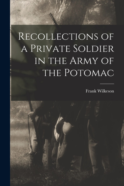 Recollections of a Private Soldier in the Army of the Potomac Recollections of a Private Soldier in the Army of the Potomac