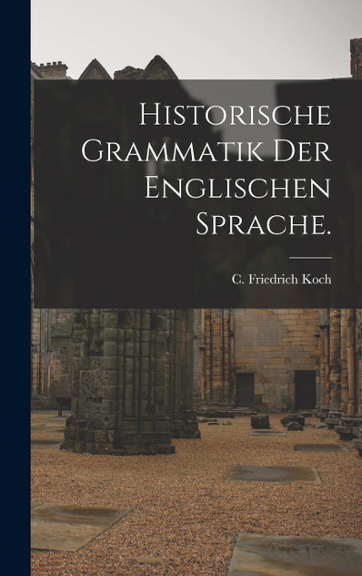 Historische Grammatik der englischen Sprache. Historische Grammatik der englischen Sprache.
