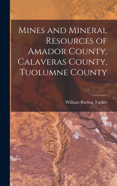 Mines and Mineral Resources of Amador County, Calaveras County, Tuolumne County Mines and Mineral Resources of Amador County, Calaveras County, Tuolumne County