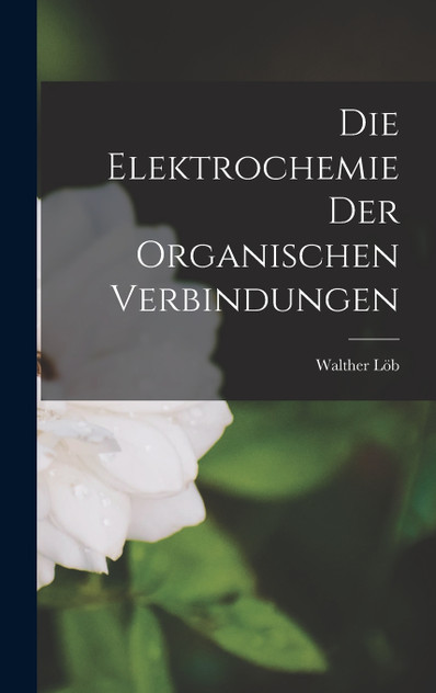 Die Elektrochemie der Organischen Verbindungen Die Elektrochemie der Organischen Verbindungen