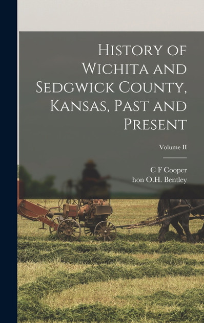 History of Wichita and Sedgwick County, Kansas, Past and Present; Volume II History of Wichita and Sedgwick County, Kansas, Past and Present; Volume II