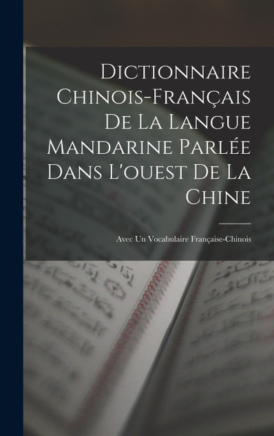 Dictionnaire Chinois-Français De La Langue Mandarine Parlée Dans L'ouest De La Chine Dictionnaire Chinois-Français De La Langue Mandarine Parlée Dans L'ouest De La Chine