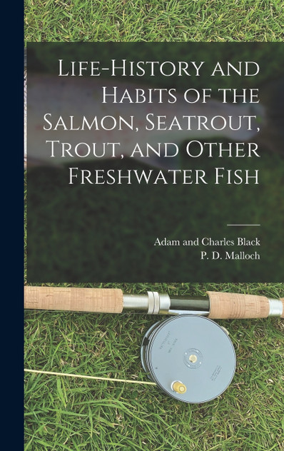 Life-History and Habits of the Salmon, Seatrout, Trout, and Other Freshwater Fish Life-History and Habits of the Salmon, Seatrout, Trout, and Other Freshwater Fish