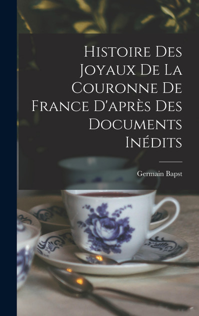 Histoire des joyaux de la couronne de France d'après des documents inédits Histoire des joyaux de la couronne de France d'après des documents inédits