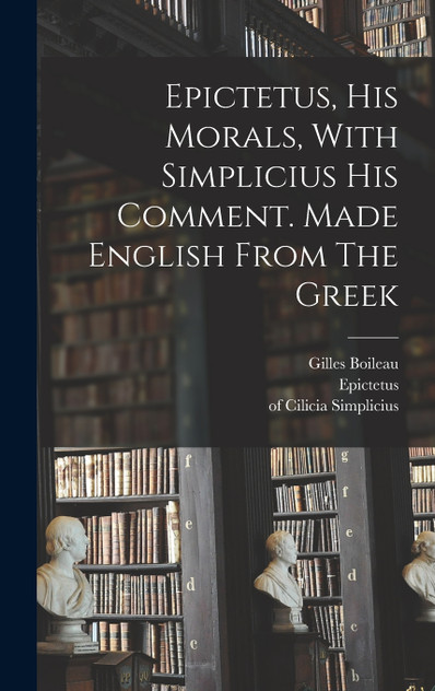 Epictetus, His Morals, With Simplicius His Comment. Made English From The Greek Epictetus, His Morals, With Simplicius His Comment. Made English From The Greek