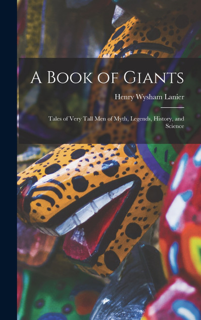 A Book of Giants; Tales of Very Tall men of Myth, Legends, History, and Science