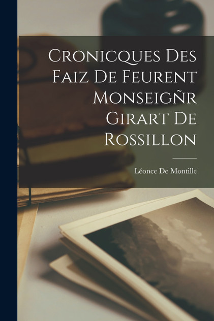 Cronicques Des Faiz De Feurent Monseigñr Girart De Rossillon Cronicques Des Faiz De Feurent Monseigñr Girart De Rossillon