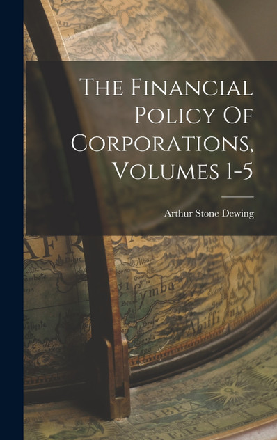 The Financial Policy Of Corporations, Volumes 1-5 The Financial Policy Of Corporations, Volumes 1-5