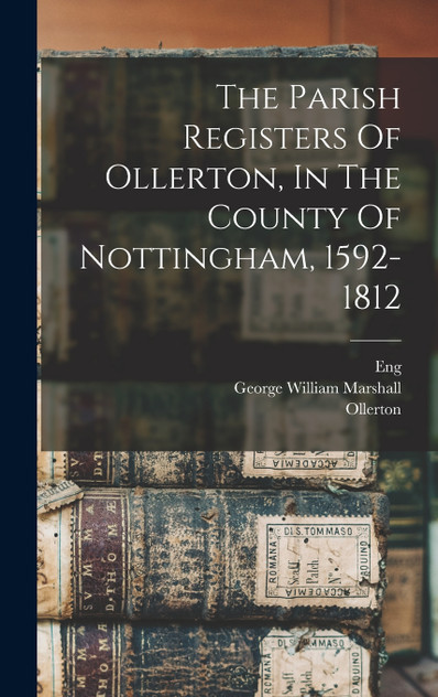 The Parish Registers Of Ollerton, In The County Of Nottingham, 1592-1812 The Parish Registers Of Ollerton, In The County Of Nottingham, 1592-1812