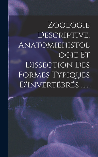 Zoologie Descriptive, Anatomiehistologie Et Dissection Des Formes Typiques D'invertébrés ......