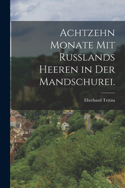 Achtzehn Monate mit Rußlands Heeren in der Mandschurei. Achtzehn Monate mit Rußlands Heeren in der Mandschurei.