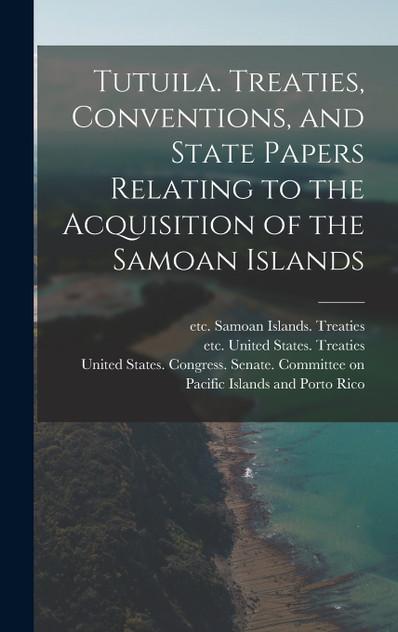 Tutuila. Treaties, Conventions, and State Papers Relating to the Acquisition of the Samoan Islands Tutuila. Treaties, Conventions, and State Papers Relating to the Acquisition of the Samoan Islands