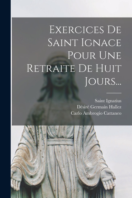 Exercices De Saint Ignace Pour Une Retraite De Huit Jours... Exercices De Saint Ignace Pour Une Retraite De Huit Jours...