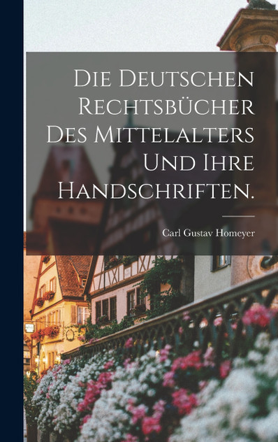 Die deutschen Rechtsbücher des Mittelalters und ihre Handschriften. Die deutschen Rechtsbücher des Mittelalters und ihre Handschriften.