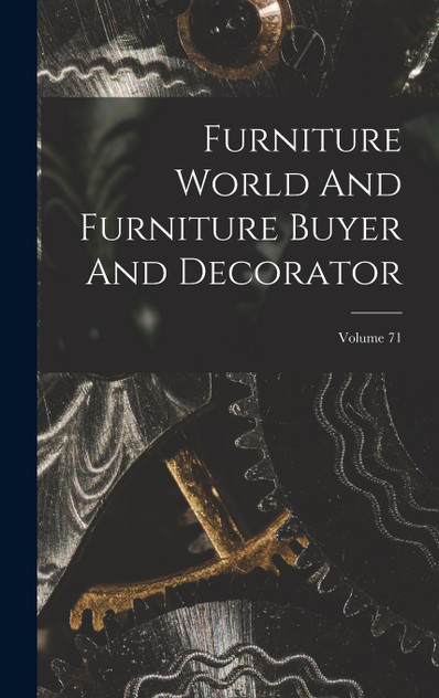 Furniture World And Furniture Buyer And Decorator; Volume 71 Furniture World And Furniture Buyer And Decorator; Volume 71