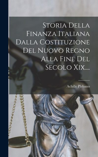 Storia Della Finanza Italiana Dalla Costituzione Del Nuovo Regno Alla Fine Del Secolo Xix.... Storia Della Finanza Italiana Dalla Costituzione Del Nuovo Regno Alla Fine Del Secolo Xix....