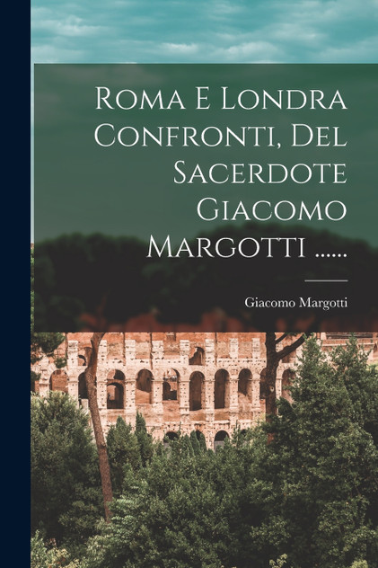 Roma E Londra Confronti, Del Sacerdote Giacomo Margotti ......