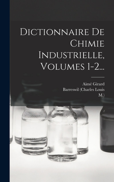 Dictionnaire De Chimie Industrielle, Volumes 1-2... Dictionnaire De Chimie Industrielle, Volumes 1-2...