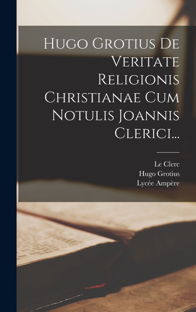 Hugo Grotius De Veritate Religionis Christianae Cum Notulis Joannis Clerici...