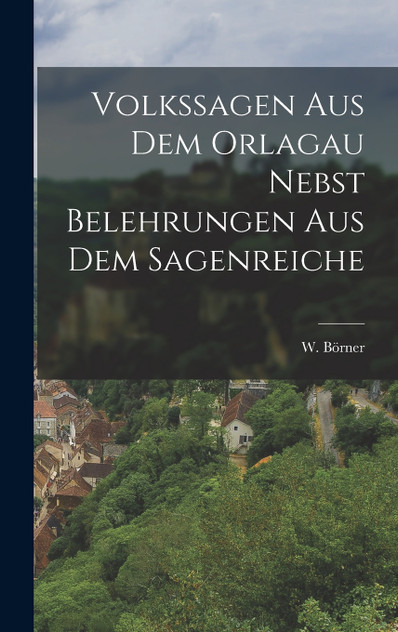 Volkssagen aus dem Orlagau nebst Belehrungen aus dem Sagenreiche Volkssagen aus dem Orlagau nebst Belehrungen aus dem Sagenreiche
