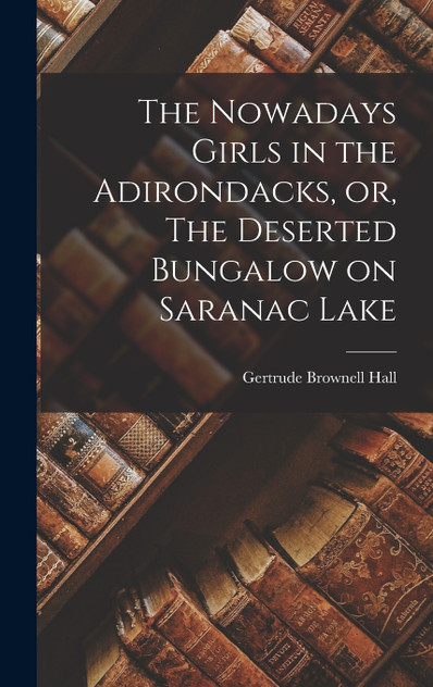 The Nowadays Girls in the Adirondacks, or, The Deserted Bungalow on Saranac Lake The Nowadays Girls in the Adirondacks, or, The Deserted Bungalow on Saranac Lake