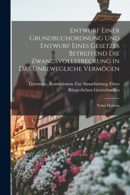 Entwurf Einer Grundbuchordnung Und Entwurf Eines Gesetzes Betreffend Die Zwangsvollstreckung in Das Unbewegliche Vermögen Entwurf Einer Grundbuchordnung Und Entwurf Eines Gesetzes Betreffend Die Zwangsvollstreckung in Das Unbewegliche Vermögen