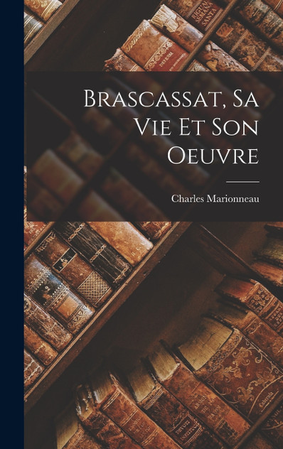 Brascassat, Sa Vie Et Son Oeuvre Brascassat, Sa Vie Et Son Oeuvre
