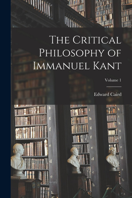 The Critical Philosophy of Immanuel Kant; Volume 1 The Critical Philosophy of Immanuel Kant; Volume 1