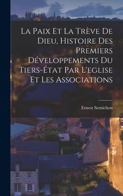 La Paix Et La Trève De Dieu, Histoire Des Premiers Développements Du Tiers-État Par L'eglise Et Les Associations La Paix Et La Trève De Dieu, Histoire Des Premiers Développements Du Tiers-État Par L'eglise Et Les Associations