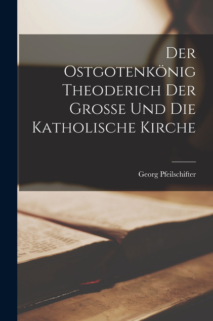 Der Ostgotenkönig Theoderich Der Grosse Und Die Katholische Kirche Der Ostgotenkönig Theoderich Der Grosse Und Die Katholische Kirche
