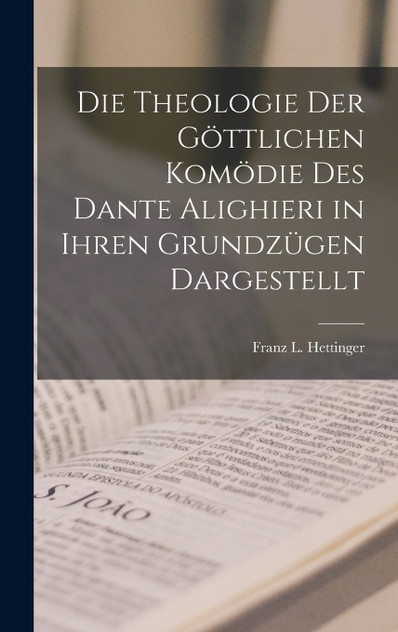 Die Theologie Der Göttlichen Komödie Des Dante Alighieri in Ihren Grundzügen Dargestellt Die Theologie Der Göttlichen Komödie Des Dante Alighieri in Ihren Grundzügen Dargestellt