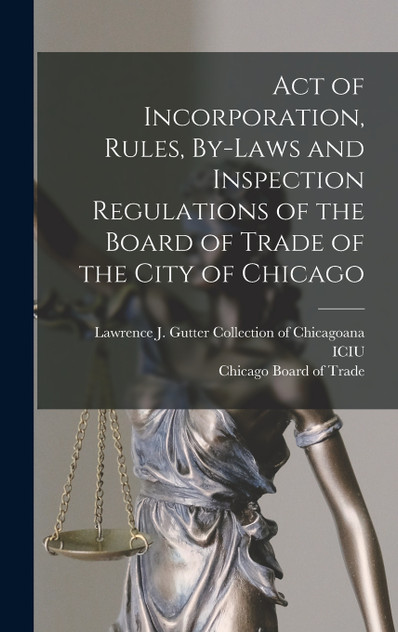 Act of Incorporation, Rules, By-laws and Inspection Regulations of the Board of Trade of the City of Chicago